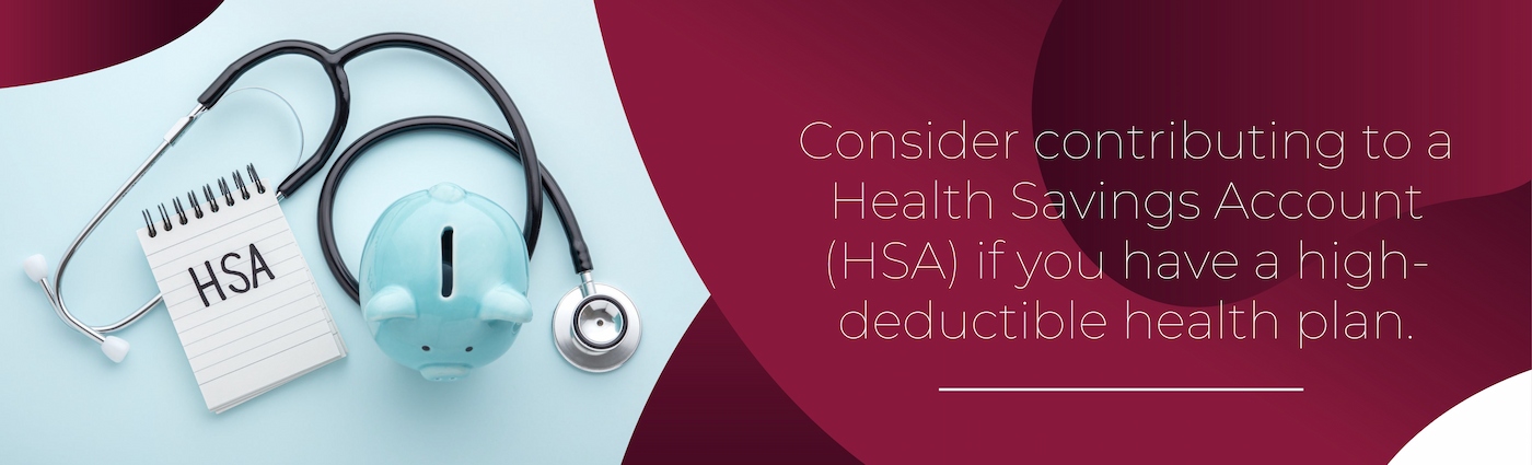 Consider contributing to a Health Savings Account (HSA)