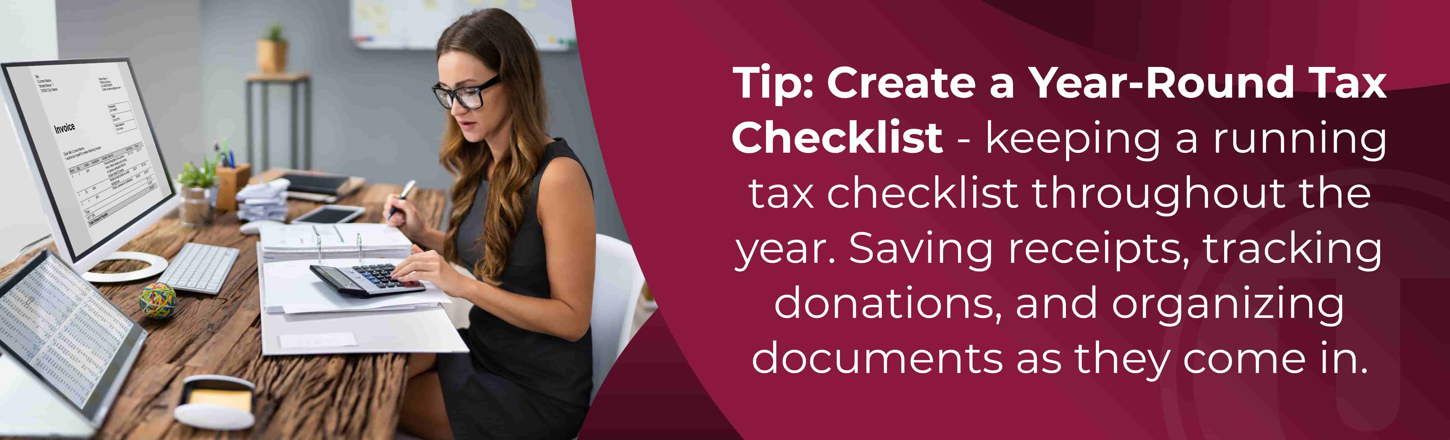 Tip: Create a Year-Round Tax Checklist - keeping a running tax checklist throughout the year. Saving receipts, tracking donations, and organizing documents as they come in.