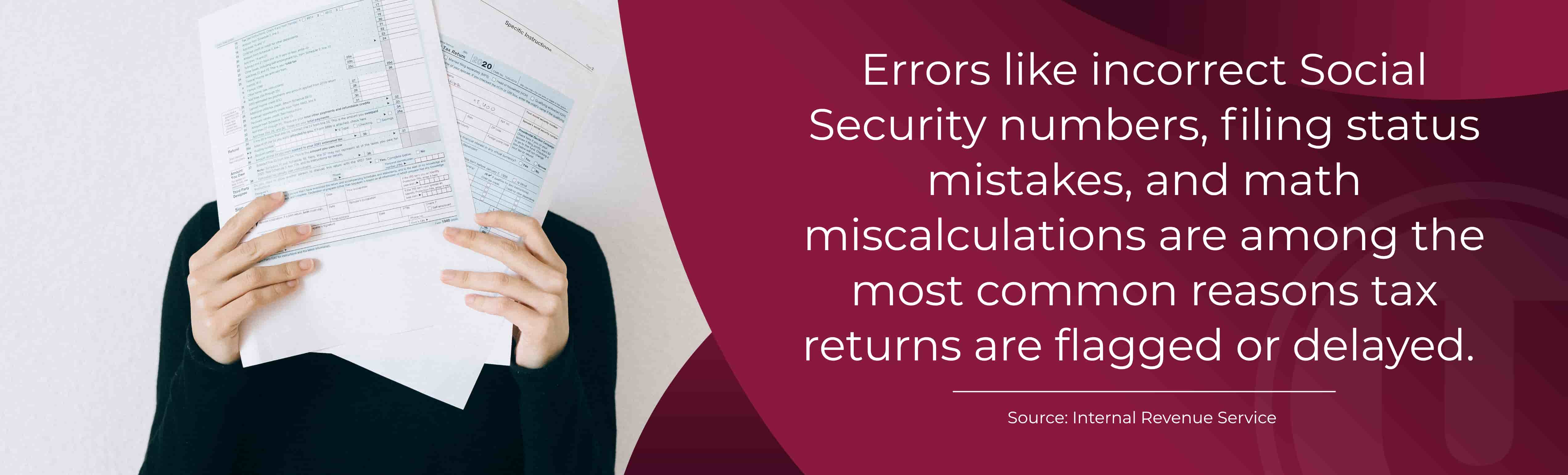 Errors like incorrect Social Security numbers, filing status mistakes, and math miscalculations are among the most common reasons tax returns are flagged or delayed. Source: Internal Revenue Service