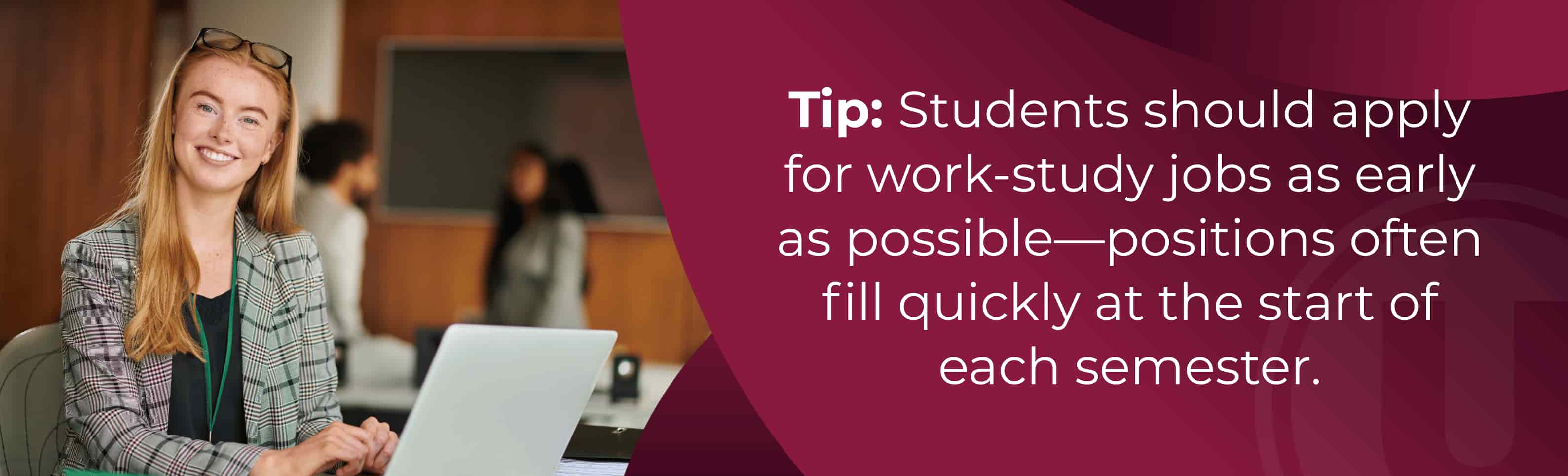 Tip: Students should apply for work-study jobs as early as possible—positions often fill quickly at the start of each semester.